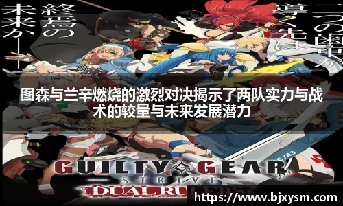 图森与兰辛燃烧的激烈对决揭示了两队实力与战术的较量与未来发展潜力