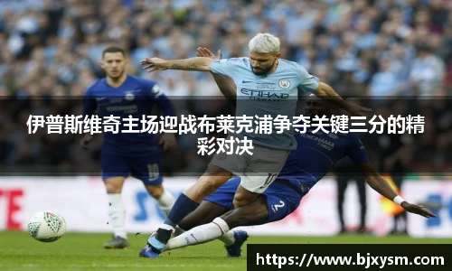 伊普斯维奇主场迎战布莱克浦争夺关键三分的精彩对决