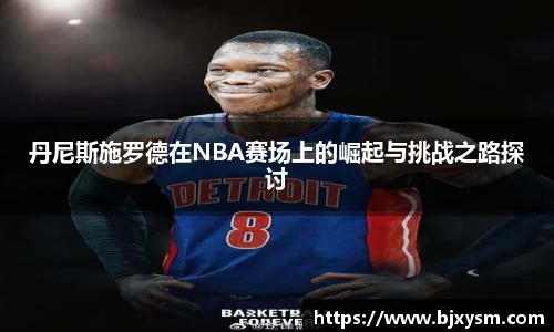 丹尼斯施罗德在NBA赛场上的崛起与挑战之路探讨