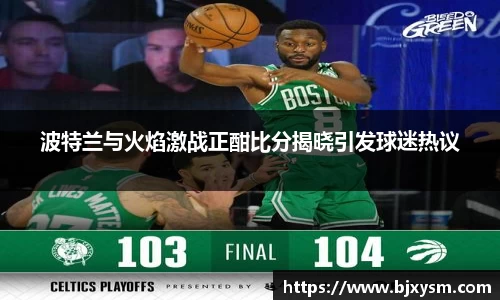 波特兰与火焰激战正酣比分揭晓引发球迷热议